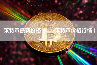 莱特币价格今日行情(莱特币价格今日行情 美元)