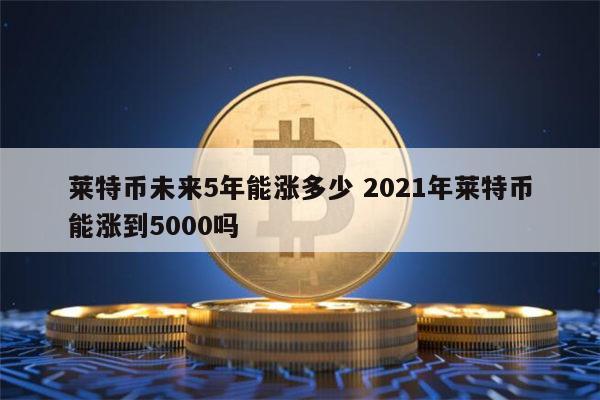 莱特币未来(莱特币未来能涨到多少)