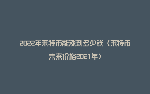 莱特币未来(莱特币未来前景)