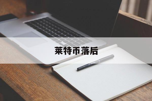 莱特币落后(莱特币会涨到多少)