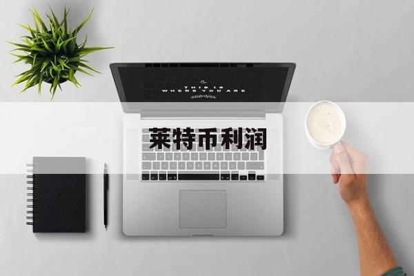 莱特币利润(莱特币成本价)