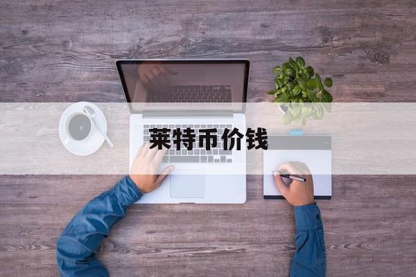 莱特币价钱(莱特币市场价)